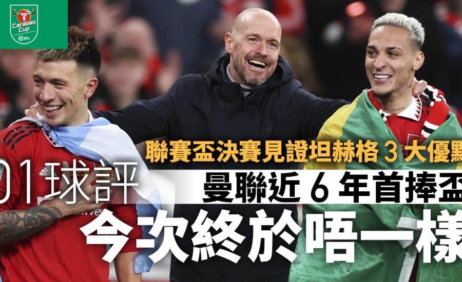 英超 西甲 歐聯 2023︱足球快訊2023︱歐聯｜聯賽盃速評｜坦赫格終於唔一樣　領軍三大優點　率曼聯6年首捧盃