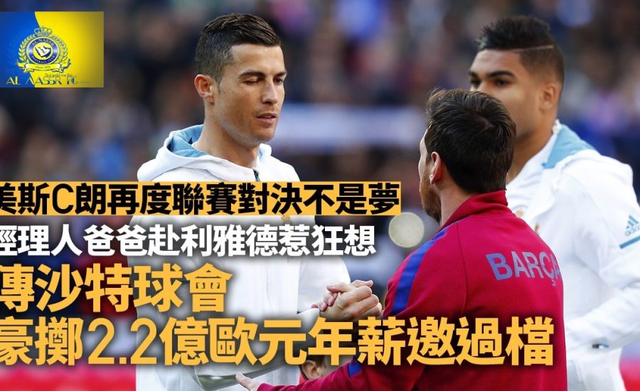 足球快報足球快報 英超 西甲 歐聯 ︱足球快訊2023︱英超｜足球轉會 ︱ C朗對手球會擬天價合約撬美斯　經理人爸爸親赴沙特